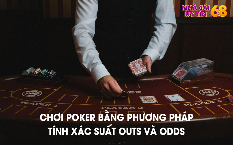 Chơi Poker bằng phương pháp tính xác suất Outs và Odds 100% thắng